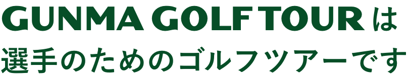 GUNMA GOLF TOURは選手のためのゴルフツアーです